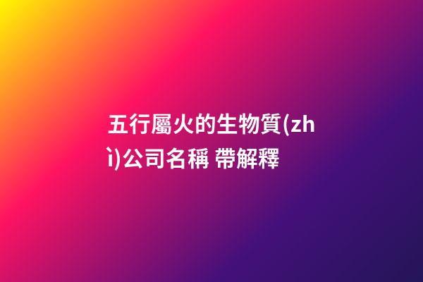 五行屬火的生物質(zhì)公司名稱 帶解釋-第1張-公司起名-玄機(jī)派
